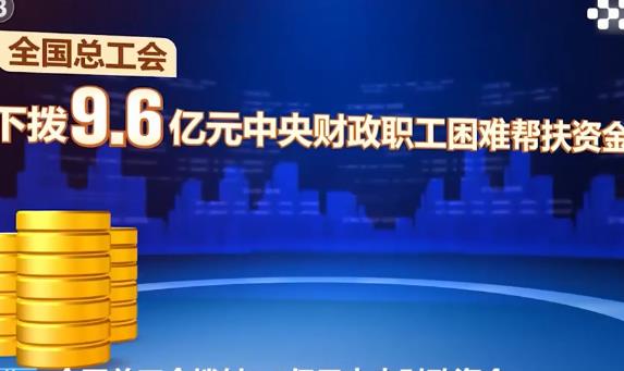 全國總工會下?lián)?.6億元中央財(cái)政資金幫扶困難職工