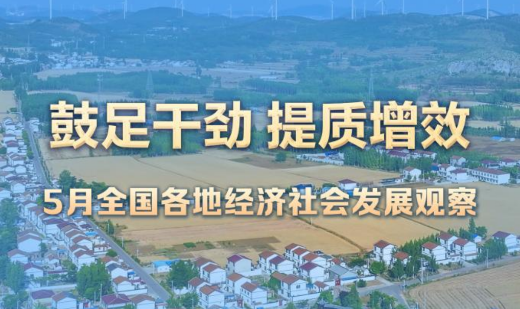 5月全國(guó)各地經(jīng)濟(jì)社會(huì)發(fā)展觀察：鼓足干勁 提質(zhì)增效